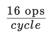 16 ops / cycle
